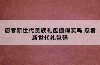 忍者新世代贵族礼包值得买吗 忍者新世代礼包码